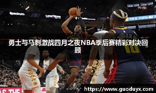 勇士与马刺激战四月之夜NBA季后赛精彩对决回顾