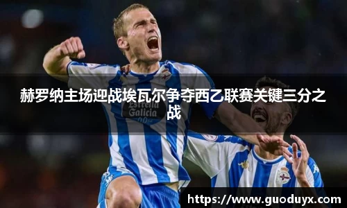 赫罗纳主场迎战埃瓦尔争夺西乙联赛关键三分之战