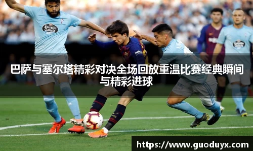 巴萨与塞尔塔精彩对决全场回放重温比赛经典瞬间与精彩进球